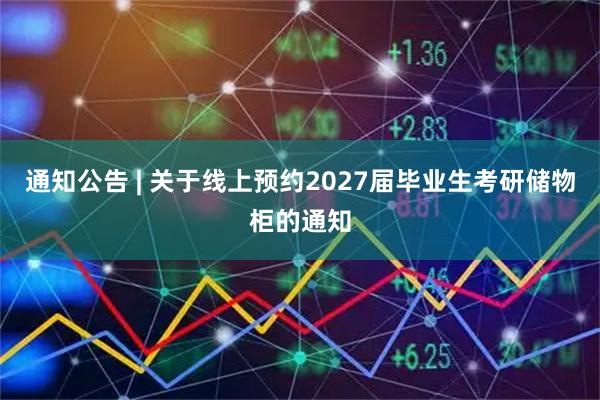 通知公告 | 关于线上预约2027届毕业生考研储物柜的通知
