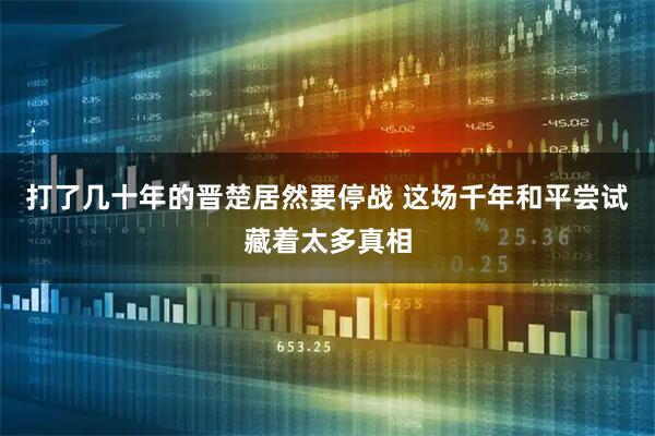 打了几十年的晋楚居然要停战 这场千年和平尝试藏着太多真相