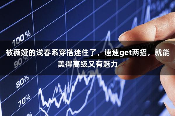 被薇娅的浅春系穿搭迷住了，速速get两招，就能美得高级又有魅力